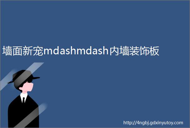 墙面新宠mdashmdash内墙装饰板