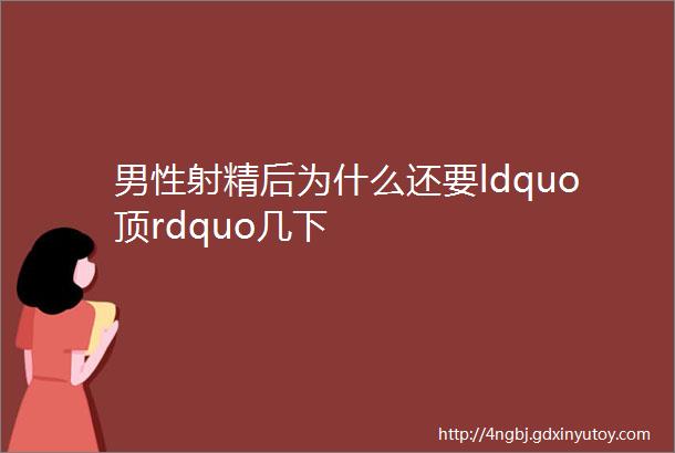 男性射精后为什么还要ldquo顶rdquo几下